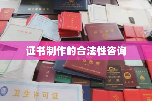 西畴证书制作的合法性咨询