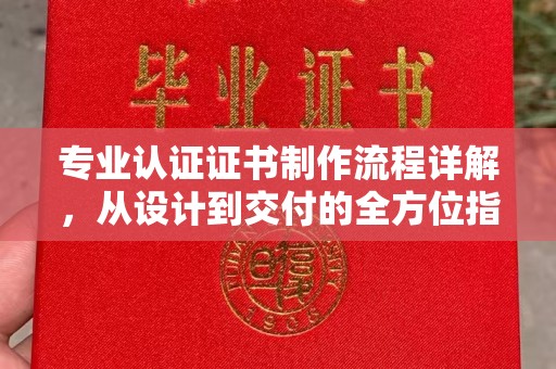 西畴专业认证证书制作流程详解，从设计到交付的全方位指南