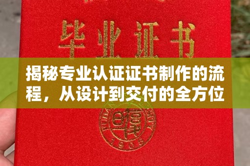 西畴揭秘专业认证证书制作的流程，从设计到交付的全方位指南