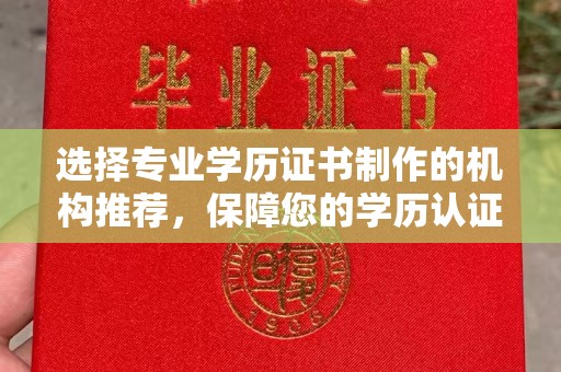 西畴选择专业学历证书制作的机构推荐，保障您的学历认证无忧