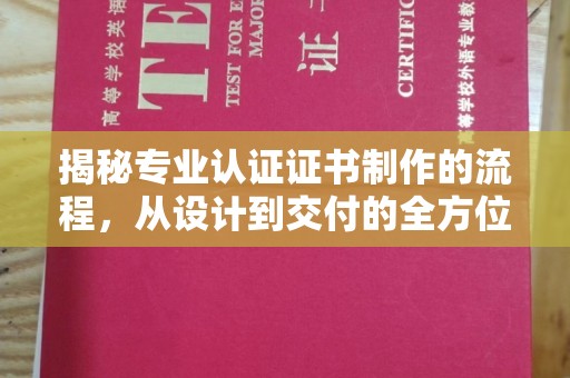 西畴揭秘专业认证证书制作的流程，从设计到交付的全方位指南