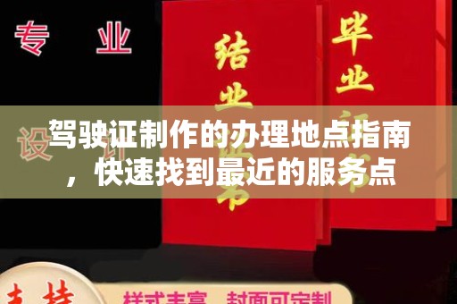 西畴驾驶证制作的办理地点指南，快速找到最近的服务点