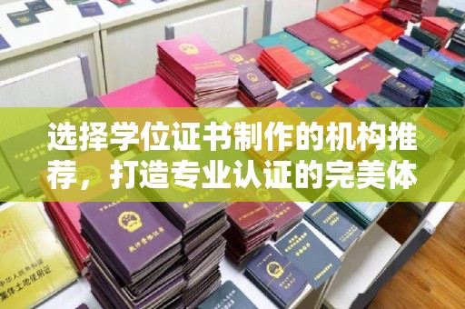 西畴选择学位证书制作的机构推荐，打造专业认证的完美体验