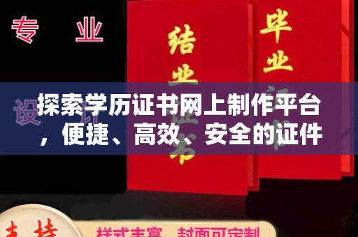 西畴探索学历证书网上制作平台，便捷、高效、安全的证件制作新选择