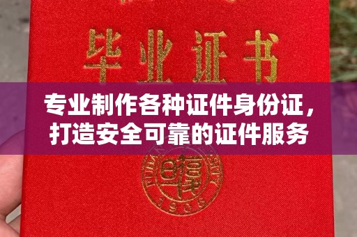 西畴专业制作各种证件身份证，打造安全可靠的证件服务