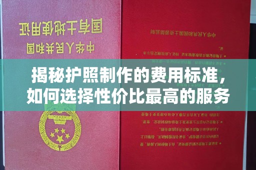 西畴揭秘护照制作的费用标准，如何选择性价比最高的服务？