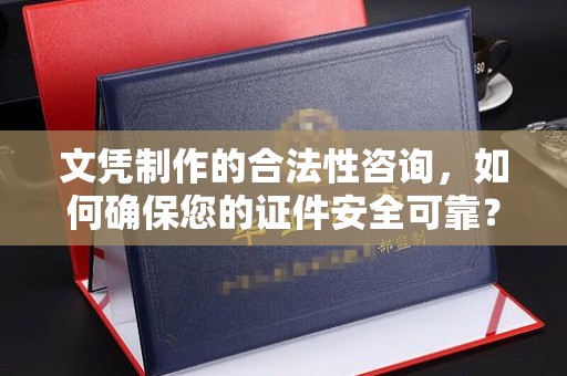 西畴文凭制作的合法性咨询，如何确保您的证件安全可靠？