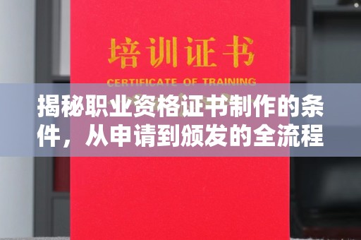 西畴揭秘职业资格证书制作的条件，从申请到颁发的全流程解析