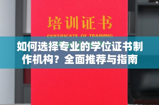 西畴如何选择专业的学位证书制作机构？全面推荐与指南