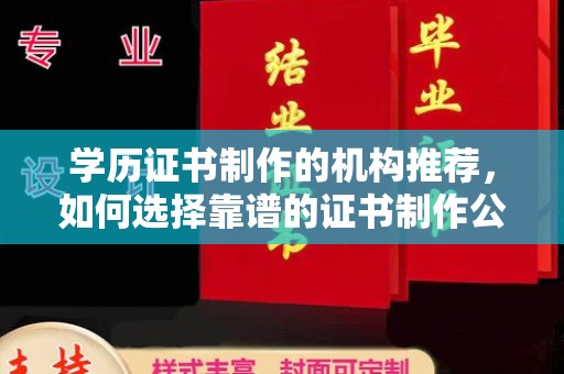 西畴学历证书制作的机构推荐，如何选择靠谱的证书制作公司？