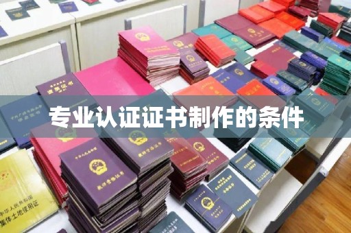 西畴专业认证证书制作的条件